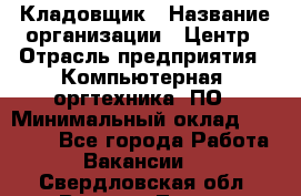 Кладовщик › Название организации ­ Центр › Отрасль предприятия ­ Компьютерная, оргтехника, ПО › Минимальный оклад ­ 20 000 - Все города Работа » Вакансии   . Свердловская обл.,Верхняя Тура г.